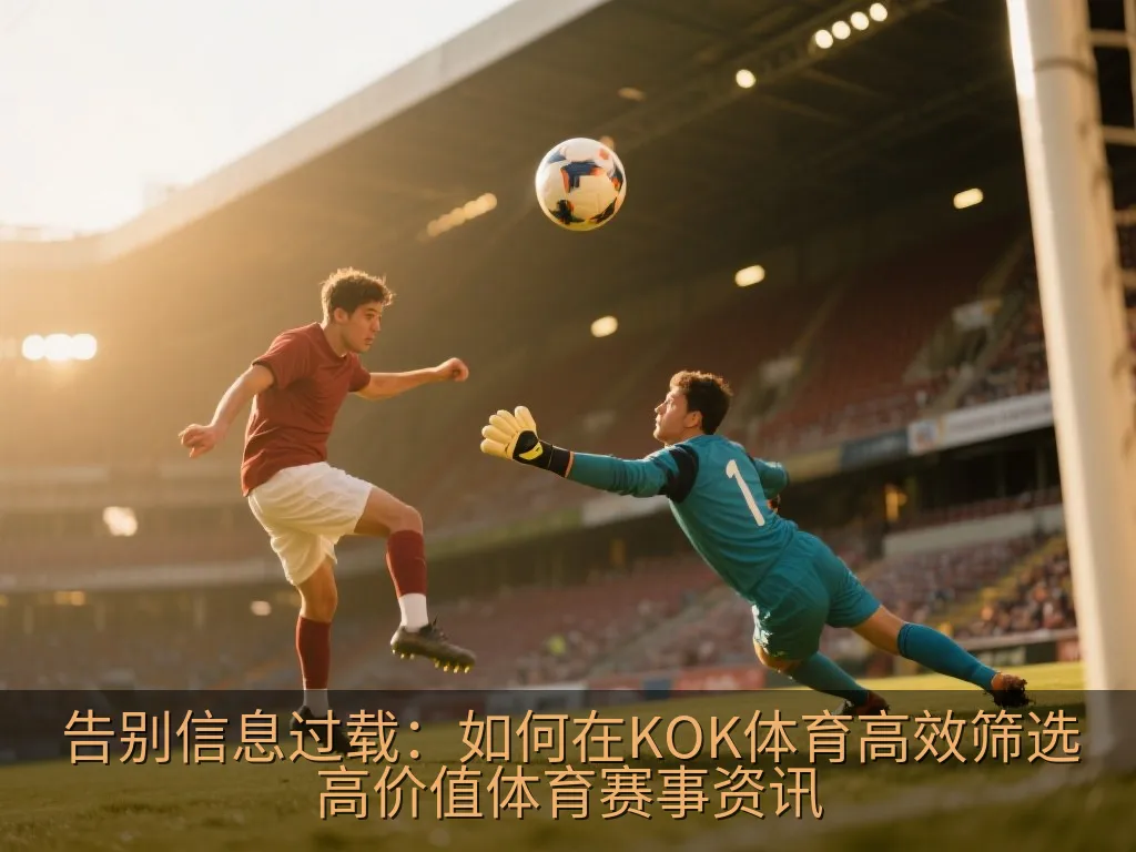 告别信息过载：如何在KOK体育高效筛选高价值体育赛事资讯